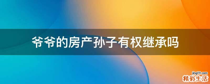 爷爷的房产孙子有权继承吗
