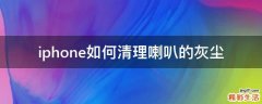 iphone如何清理喇叭的灰尘