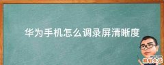 华为手机怎么调录屏清晰度