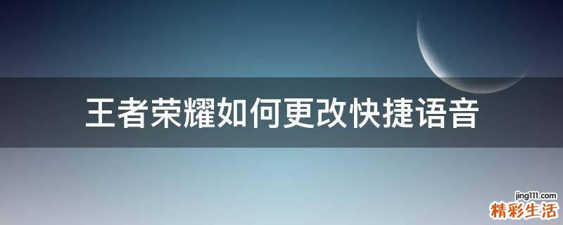 王者荣耀如何更改快捷语音