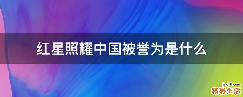 红星照耀中国被誉为是什么