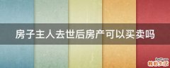 房子主人去世后房产可以买卖吗