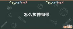 怎么拉伸韧带