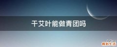 干艾叶能做青团吗