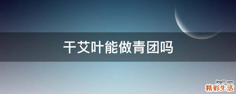 干艾叶能做青团吗