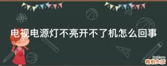 电视电源灯不亮开不了机怎么回事