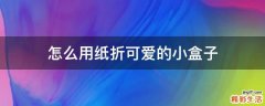 怎么用纸折可爱的小盒子