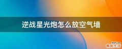 逆战星光炮怎么放空气墙