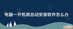 电脑一开机就自动安装软件怎么办