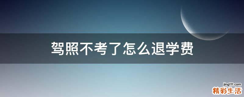 驾照不考了怎么退学费