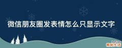 微信朋友圈发表情怎么只显示文字