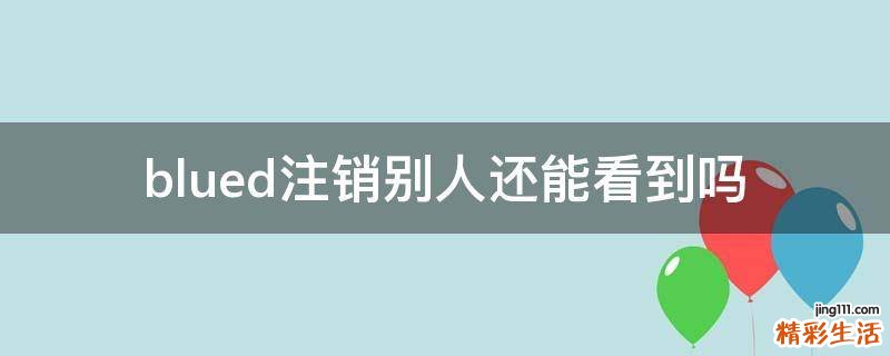 blued注销别人还能看到吗