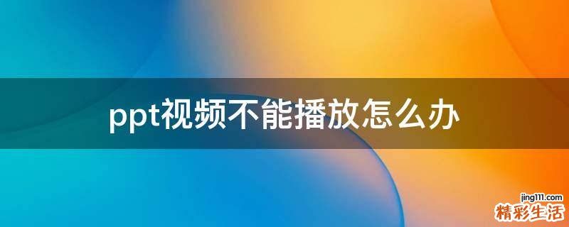 ppt视频不能播放怎么办