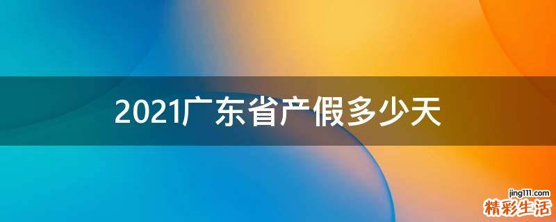 2021广东省产假多少天