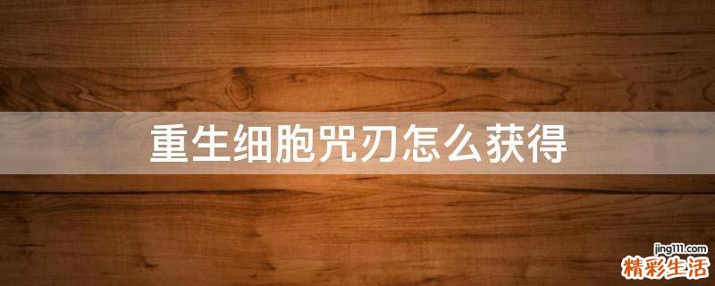 重生细胞咒刃怎么获得