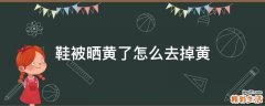鞋被晒黄了怎么去掉黄