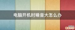 电脑开机时噪音大怎么办