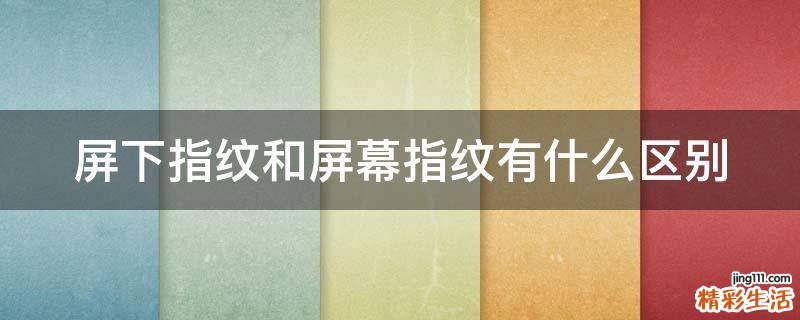 屏下指纹和屏幕指纹有什么区别