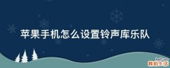 苹果手机怎么设置铃声库乐队