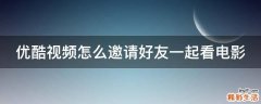 优酷视频怎么邀请好友一起看电影