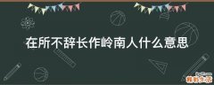 在所不辞长作岭南人什么意思