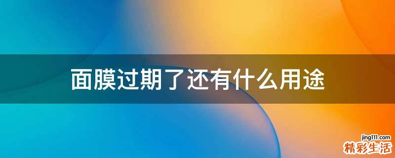 面膜过期了还有什么用途