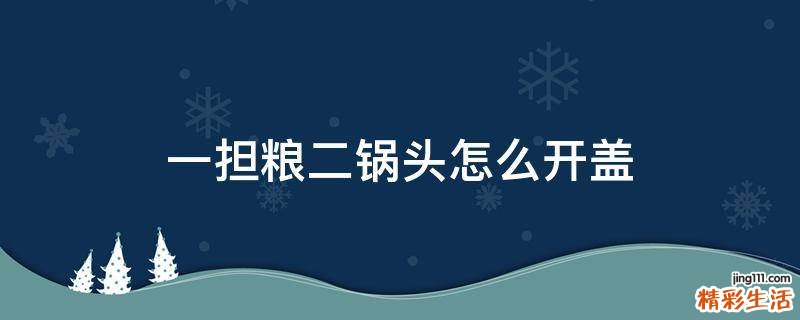 一担粮二锅头怎么开盖