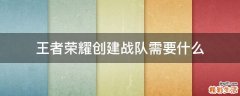 王者荣耀创建战队需要什么