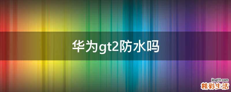 华为gt2防水吗