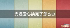 光遇爱心换完了怎么办
