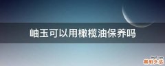岫玉可以用橄榄油保养吗