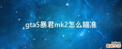 gta5暴君mk2怎么瞄准