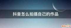 抖音怎么拍摄自己的作品