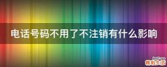 电话号码不用了不注销有什么影响