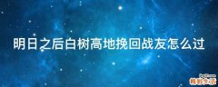 明日之后白树高地挽回战友怎么过