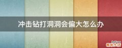 冲击钻打洞洞会偏大怎么办