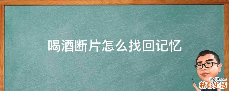 喝酒断片怎么找回记忆