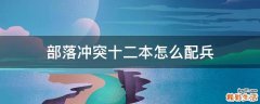 部落冲突十二本怎么配兵