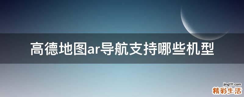 高德地图ar导航支持哪些机型