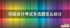 初级会计考试多选题怎么给分