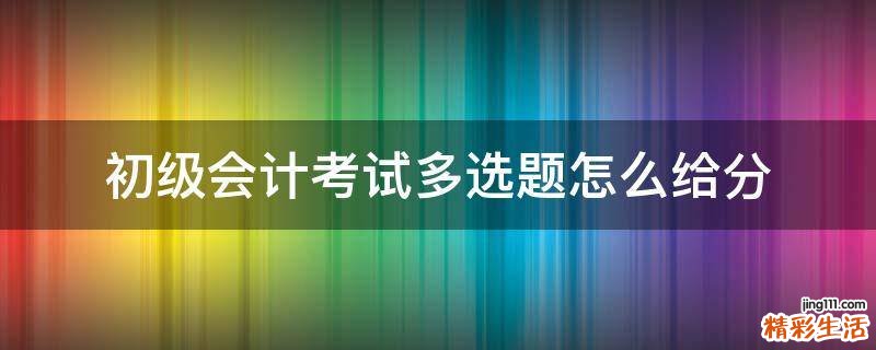 初级会计考试多选题怎么给分