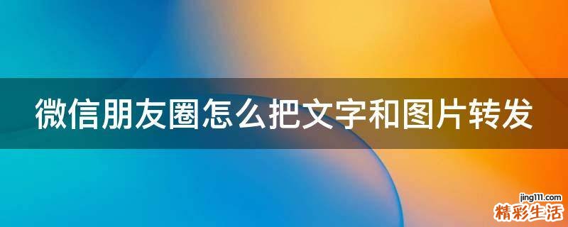 微信朋友圈怎么把文字和图片转发