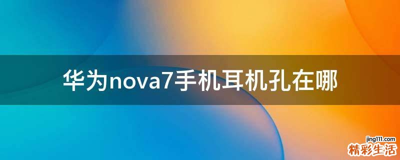 华为nova7手机耳机孔在哪