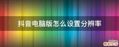抖音电脑版怎么设置分辨率