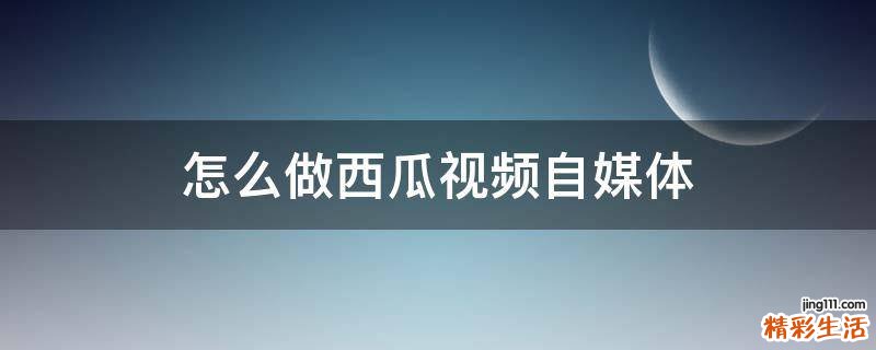 怎么做西瓜视频自媒体