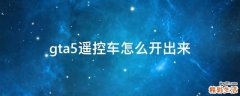 gta5遥控车怎么开出来