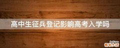 高中生征兵登记影响高考入学吗