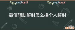 微信辅助解封怎么换个人解封