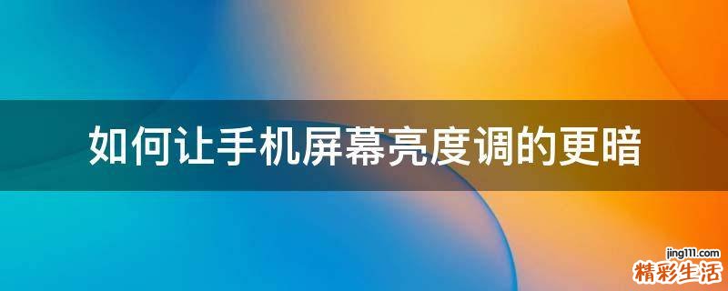 如何让手机屏幕亮度调的更暗