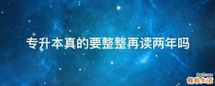 专升本真的要整整再读两年吗